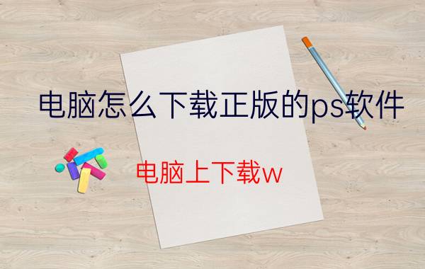 电脑怎么下载正版的ps软件 电脑上下载w ps应该下载哪一个？